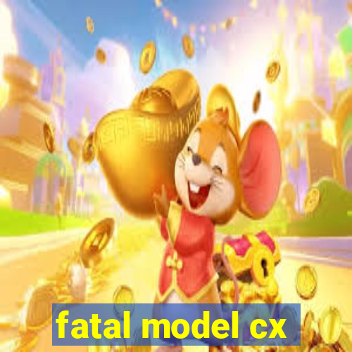 fatal model cx